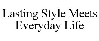 LASTING STYLE MEETS EVERYDAY LIFE