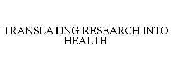 TRANSLATING RESEARCH INTO HEALTH