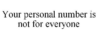 YOUR PERSONAL NUMBER IS NOT FOR EVERYONE