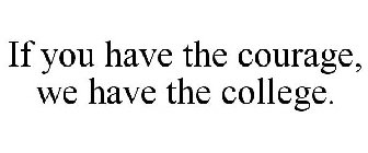 IF YOU HAVE THE COURAGE, WE HAVE THE COLLEGE.