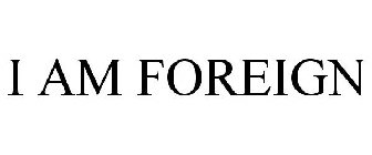 I AM FOREIGN