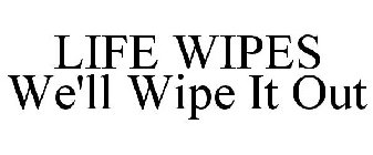 LIFE WIPES WE'LL WIPE IT OUT
