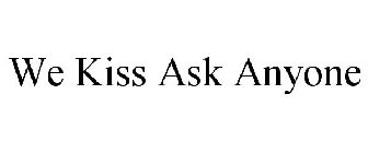 WE KISS ASK ANYONE