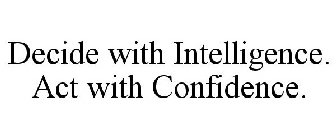 DECIDE WITH INTELLIGENCE. ACT WITH CONFIDENCE.