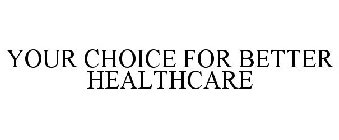 YOUR CHOICE FOR BETTER HEALTHCARE