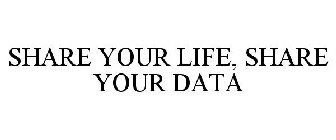 SHARE YOUR LIFE, SHARE YOUR DATA