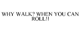 WHY WALK? WHEN YOU CAN ROLL!!