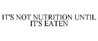 IT'S NOT NUTRITION UNTIL IT'S EATEN
