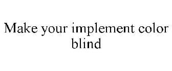 MAKE YOUR IMPLEMENT COLOR BLIND