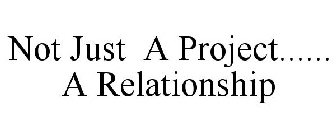 NOT JUST A PROJECT...... A RELATIONSHIP