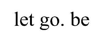 LET GO. BE