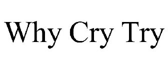 WHY CRY TRY