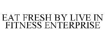 EAT FRESH BY LIVE IN FITNESS ENTERPRISE