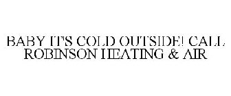 BABY IT'S COLD OUTSIDE! CALL ROBINSON HEATING & AIR