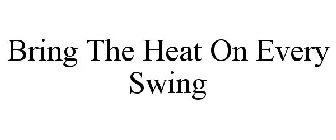 BRING THE HEAT ON EVERY SWING