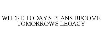 WHERE TODAY'S PLANS BECOME TOMORROW'S LEGACY