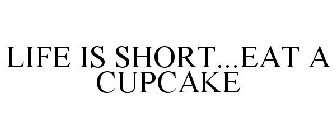 LIFE IS SHORT...EAT A CUPCAKE