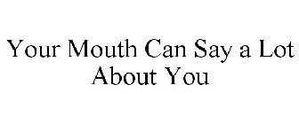 YOUR MOUTH CAN SAY A LOT ABOUT YOU