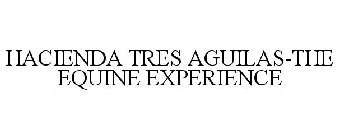 HACIENDA TRES AGUILAS-THE EQUINE EXPERIENCE