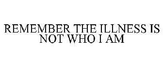 REMEMBER THE ILLNESS IS NOT WHO I AM