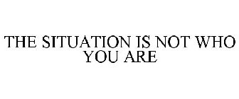 THE SITUATION IS NOT WHO YOU ARE
