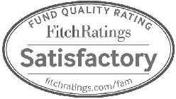 FUND QUALITY RATING FITCHRATINGS SATISFACTORY FITCHRATINGS.COM/FAM