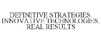 DEFINITIVE STRATEGIES. INNOVATIVE TECHNOLOGIES. REAL RESULTS