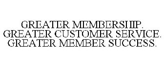 GREATER MEMBERSHIP. GREATER CUSTOMER SERVICE. GREATER MEMBER SUCCESS.