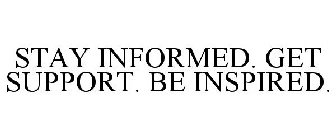 STAY INFORMED. GET SUPPORT. BE INSPIRED.