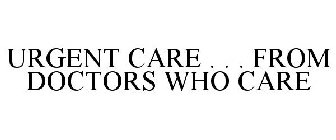 URGENT CARE . . . FROM DOCTORS WHO CARE