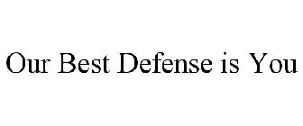OUR BEST DEFENSE IS YOU
