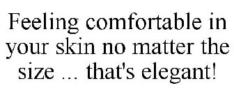 FEELING COMFORTABLE IN YOUR SKIN NO MATTER THE SIZE ... THAT'S ELEGANT!