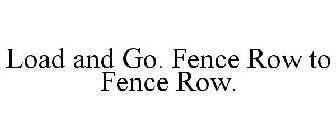LOAD AND GO. FENCE ROW TO FENCE ROW.