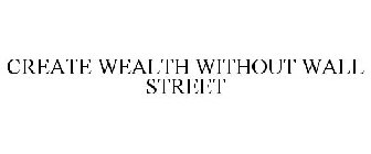 CREATE WEALTH WITHOUT WALL STREET