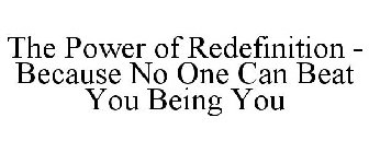 THE POWER OF REDEFINITION - BECAUSE NO ONE CAN BEAT YOU BEING YOU