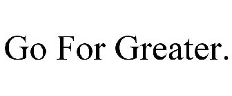 GO FOR GREATER.