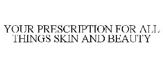 YOUR PRESCRIPTION FOR ALL THINGS SKIN AND BEAUTY