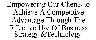 EMPOWERING OUR CLIENTS TO ACHIEVE A COMPETITIVE ADVANTAGE THROUGH THE EFFECTIVE USE OF BUSINESS STRATEGY &TECHNOLOGY