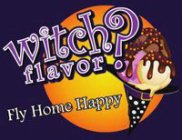 WITCH FLAVOR? FLY HOME HAPPY