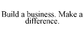 BUILD A BUSINESS. MAKE A DIFFERENCE.