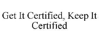 GET IT CERTIFIED, KEEP IT CERTIFIED