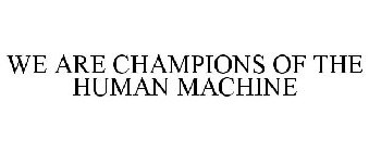 WE ARE CHAMPIONS OF THE HUMAN MACHINE