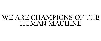 WE ARE CHAMPIONS OF THE HUMAN MACHINE