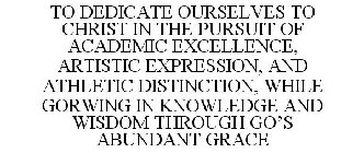 TO DEDICATE OURSELVES TO CHRIST IN THE PURSUIT OF ACADEMIC EXCELLENCE, ARTISTIC EXPRESSION, AND ATHLETIC DISTINCTION, WHILE GROWING IN KNOWLEDGE AND WISDOM THROUGH GOD'S ABUNDANT GRACE
