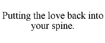 PUTTING THE LOVE BACK INTO YOUR SPINE.