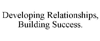 DEVELOPING RELATIONSHIPS, BUILDING SUCCESS.