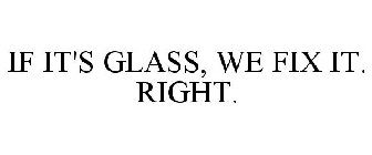 IF IT'S GLASS, WE FIX IT. RIGHT.