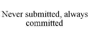 NEVER SUBMITTED, ALWAYS COMMITTED