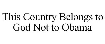 THIS COUNTRY BELONGS TO GOD NOT TO OBAMA