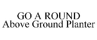 GO A ROUND ABOVE GROUND PLANTER